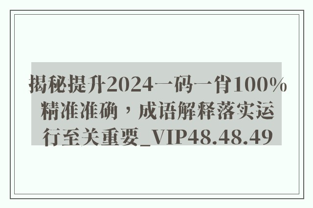 揭秘提升2024一码一肖100%精准准确，成语解释落实运行至关重要_VIP48.48.49