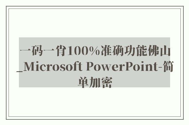 一码一肖100%准确功能佛山_Microsoft PowerPoint-简单加密