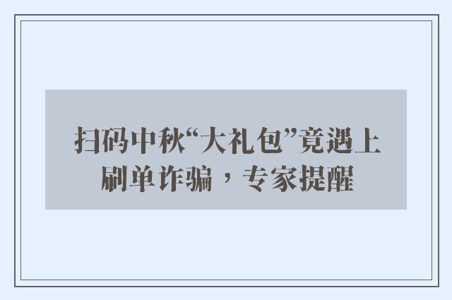 扫码中秋“大礼包”竟遇上刷单诈骗，专家提醒