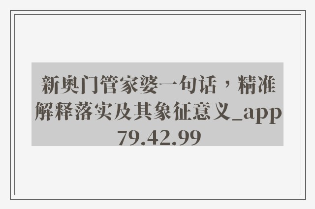 新奥门管家婆一句话，精准解释落实及其象征意义_app79.42.99