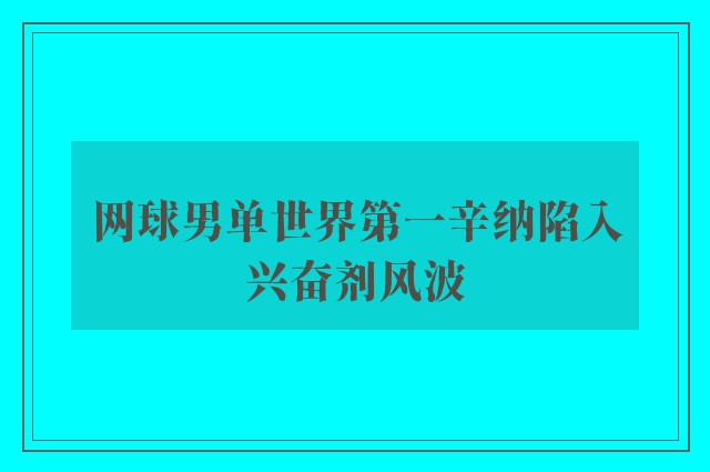 网球男单世界第一辛纳陷入兴奋剂风波