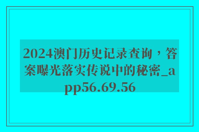 2024澳门历史记录查询，答案曝光落实传说中的秘密_app56.69.56