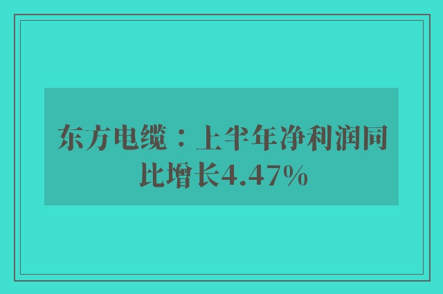 东方电缆：上半年净利润同比增长4.47%