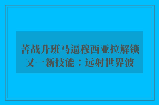 苦战升班马逼穆西亚拉解锁又一新技能：远射世界波