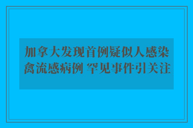 加拿大发现首例疑似人感染禽流感病例 罕见事件引关注