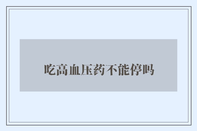 吃高血压药不能停吗