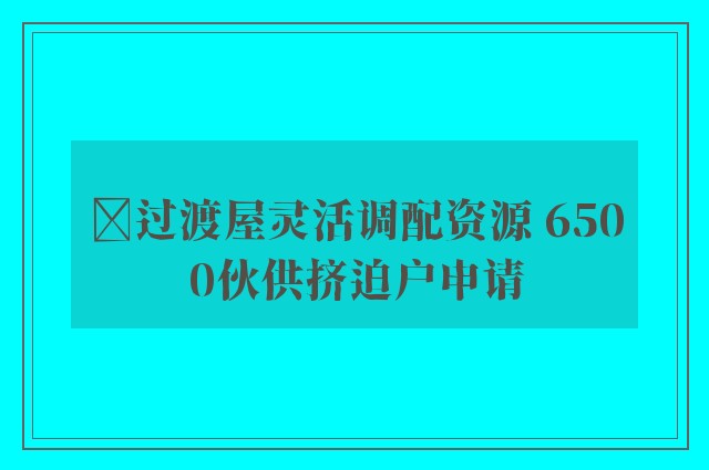 ﻿过渡屋灵活调配资源 6500伙供挤迫户申请