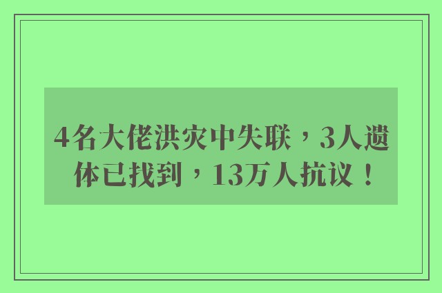 4名大佬洪灾中失联，3人遗体已找到，13万人抗议！