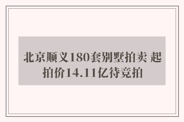 北京顺义180套别墅拍卖 起拍价14.11亿待竞拍