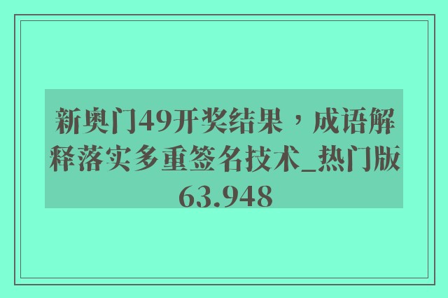 新奥门49开奖结果，成语解释落实多重签名技术_热门版63.948