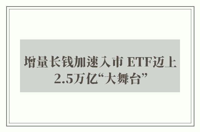 增量长钱加速入市 ETF迈上2.5万亿“大舞台”