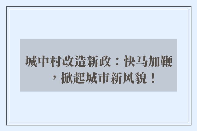 城中村改造新政：快马加鞭，掀起城市新风貌！